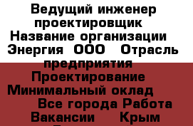 Ведущий инженер-проектировщик › Название организации ­ Энергия, ООО › Отрасль предприятия ­ Проектирование › Минимальный оклад ­ 50 000 - Все города Работа » Вакансии   . Крым,Бахчисарай